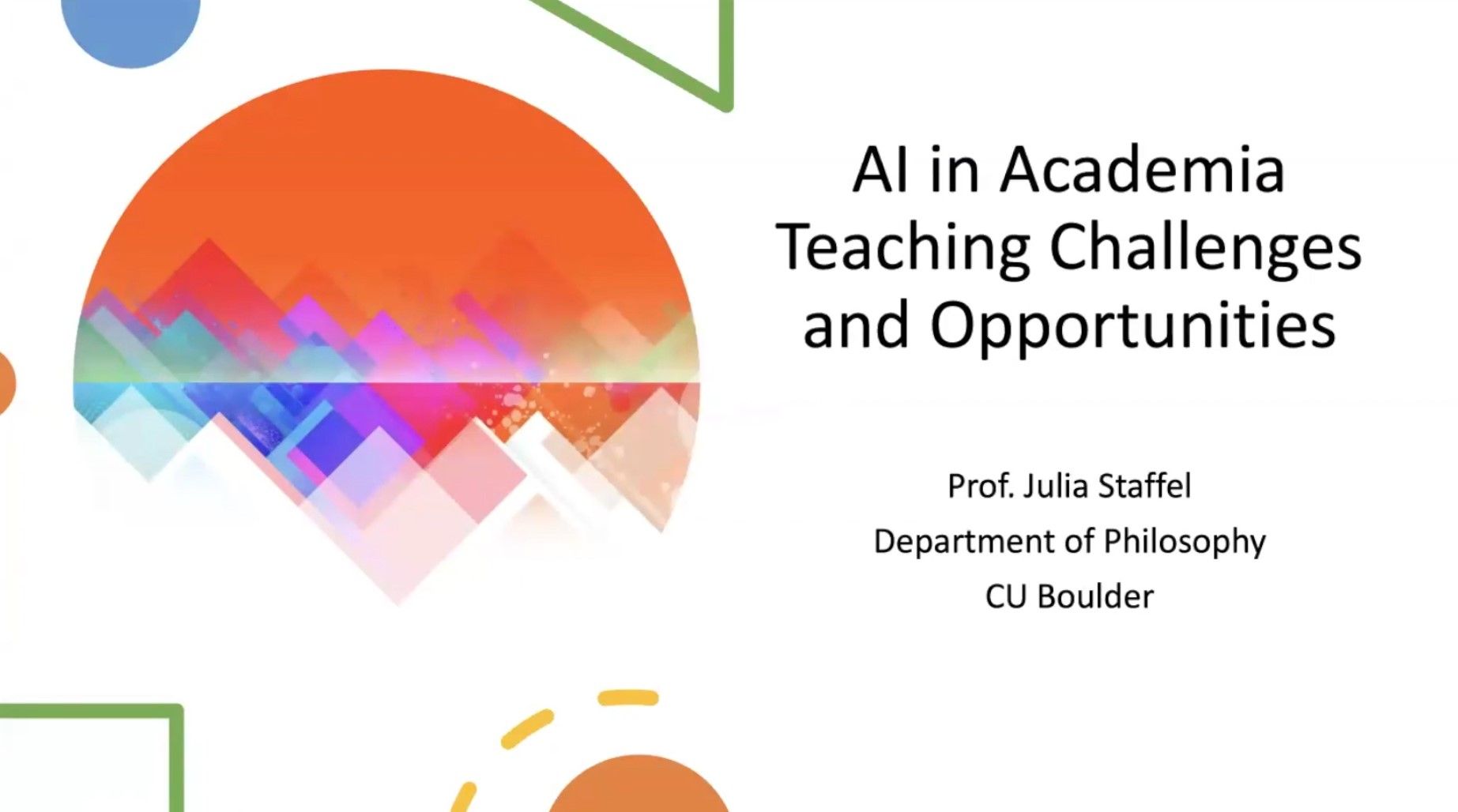 white background with orange half circle with other colorful colors breaching in. Text that reads "AI in Academia Teaching Opportunities Prof Julia Staffel Department of Philosophy CU Boulder"